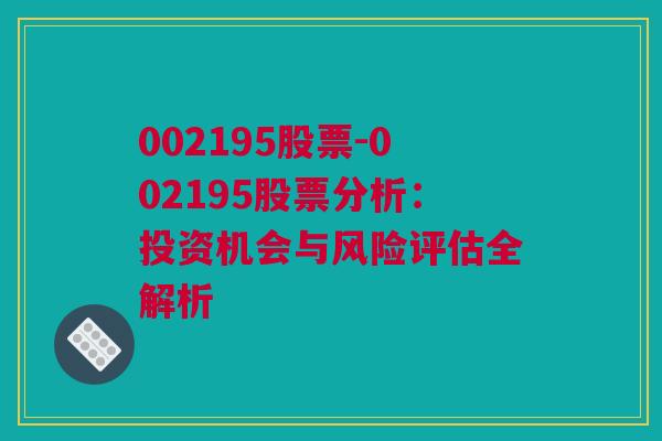 002195股票-002195股票分析：投资机会与风险评估全解析