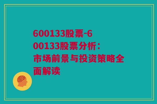 600133股票-600133股票分析：市场前景与投资策略全面解读