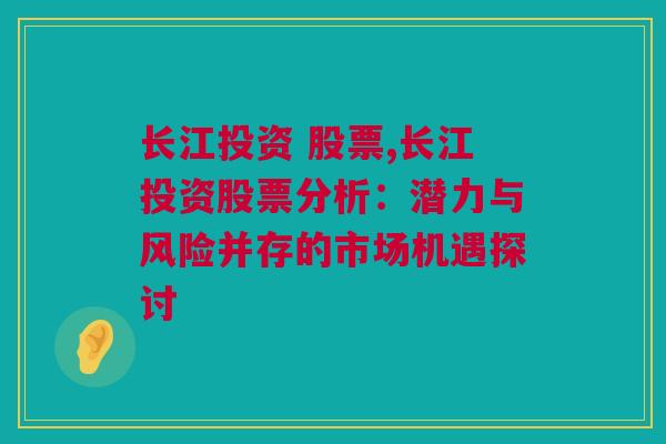 长江投资 股票,长江投资股票分析：潜力与风险并存的市场机遇探讨