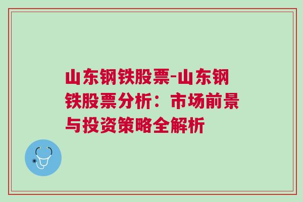 山东钢铁股票-山东钢铁股票分析：市场前景与投资策略全解析