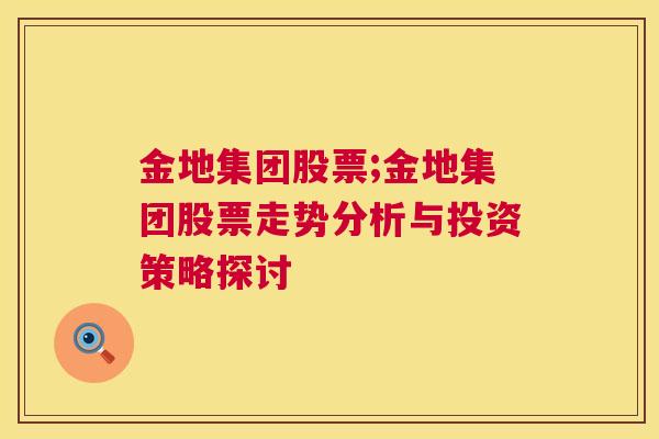 金地集团股票;金地集团股票走势分析与投资策略探讨