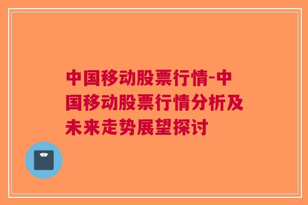 中国移动股票行情-中国移动股票行情分析及未来走势展望探讨