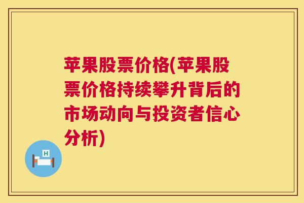 苹果股票价格(苹果股票价格持续攀升背后的市场动向与投资者信心分析)