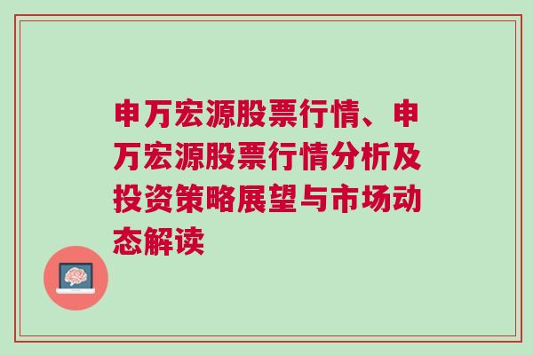 申万宏源股票行情、申万宏源股票行情分析及投资策略展望与市场动态解读