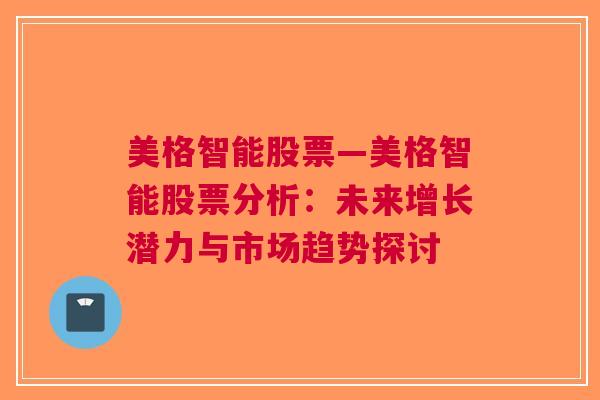 美格智能股票—美格智能股票分析：未来增长潜力与市场趋势探讨