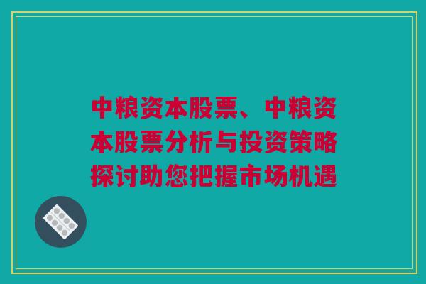 中粮资本股票、中粮资本股票分析与投资策略探讨助您把握市场机遇