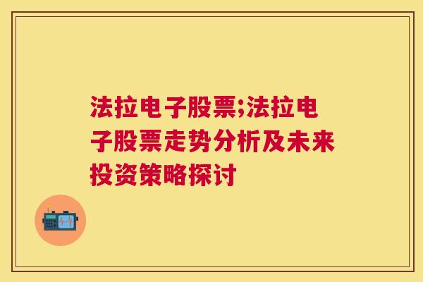 法拉电子股票;法拉电子股票走势分析及未来投资策略探讨