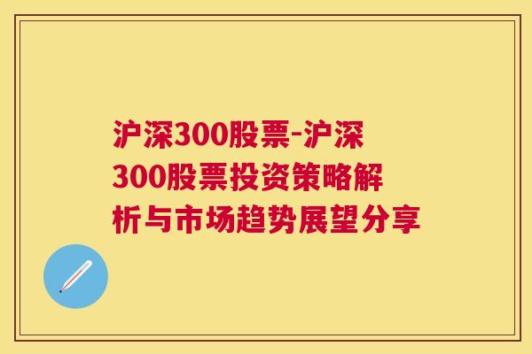 沪深300股票-沪深300股票投资策略解析与市场趋势展望分享