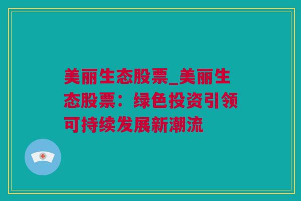 美丽生态股票_美丽生态股票：绿色投资引领可持续发展新潮流