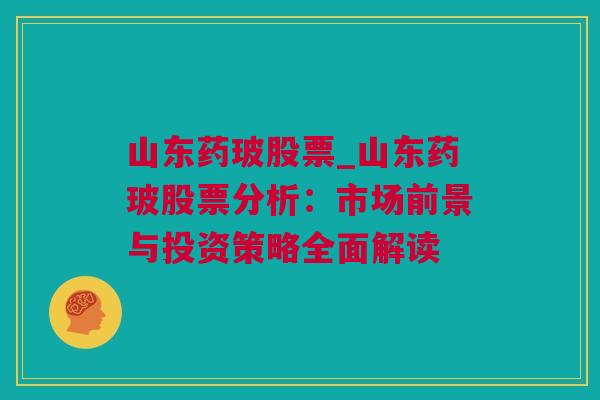 山东药玻股票_山东药玻股票分析：市场前景与投资策略全面解读