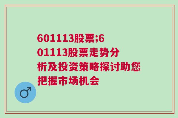 601113股票;601113股票走势分析及投资策略探讨助您把握市场机会