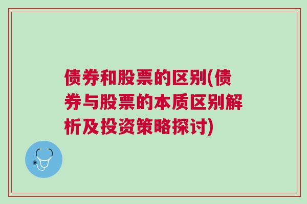 债券和股票的区别(债券与股票的本质区别解析及投资策略探讨)