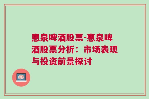 惠泉啤酒股票-惠泉啤酒股票分析：市场表现与投资前景探讨