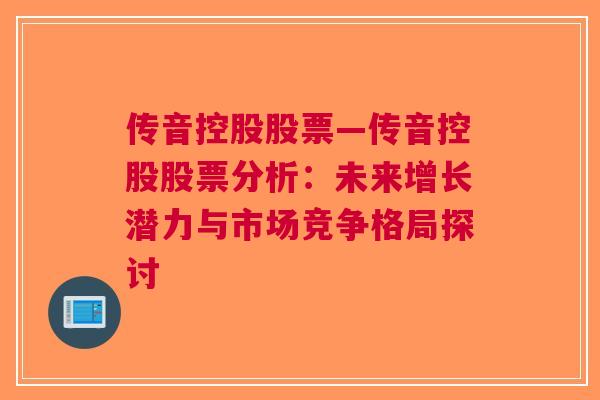 传音控股股票—传音控股股票分析：未来增长潜力与市场竞争格局探讨