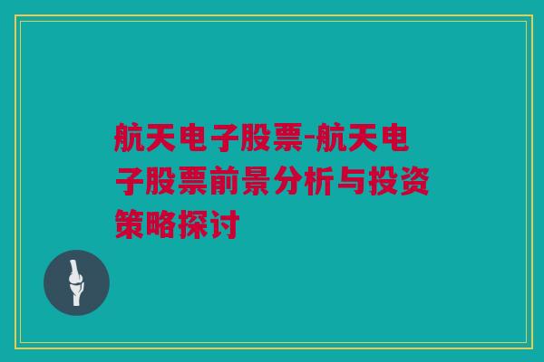 航天电子股票-航天电子股票前景分析与投资策略探讨