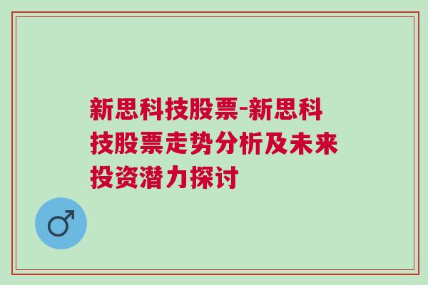 新思科技股票-新思科技股票走势分析及未来投资潜力探讨