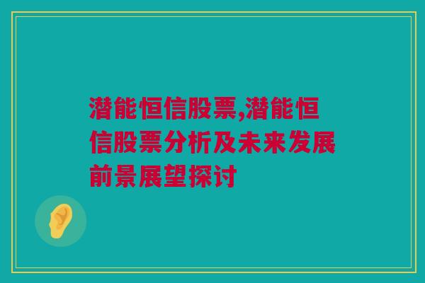 潜能恒信股票,潜能恒信股票分析及未来发展前景展望探讨