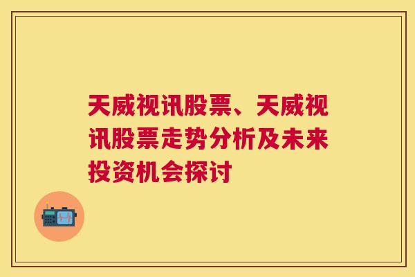 天威视讯股票、天威视讯股票走势分析及未来投资机会探讨