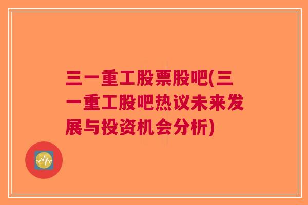 三一重工股票股吧(三一重工股吧热议未来发展与投资机会分析)