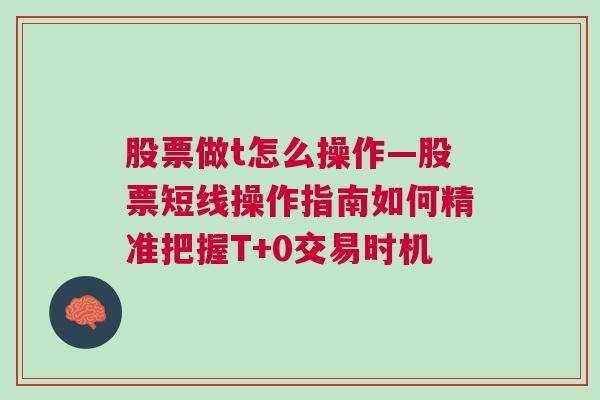 股票做t怎么操作—股票短线操作指南如何精准把握T+0交易时机