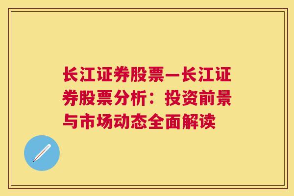 长江证券股票—长江证券股票分析：投资前景与市场动态全面解读