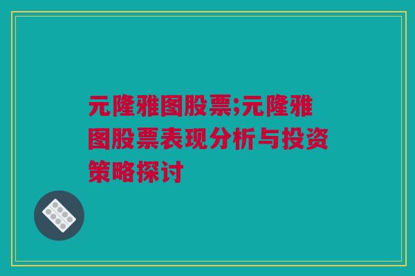 元隆雅图股票;元隆雅图股票表现分析与投资策略探讨