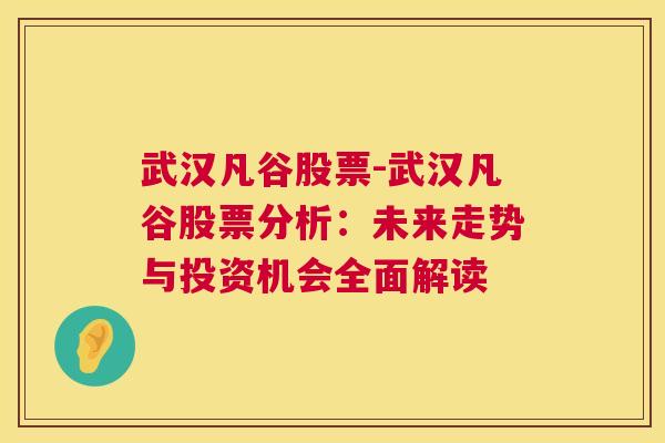 武汉凡谷股票-武汉凡谷股票分析：未来走势与投资机会全面解读