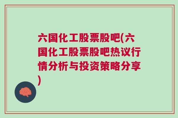 六国化工股票股吧(六国化工股票股吧热议行情分析与投资策略分享)