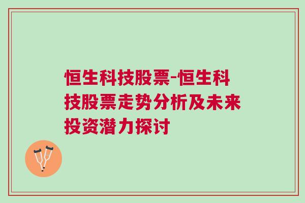 恒生科技股票-恒生科技股票走势分析及未来投资潜力探讨