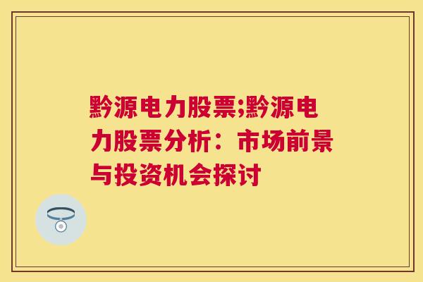 黔源电力股票;黔源电力股票分析：市场前景与投资机会探讨