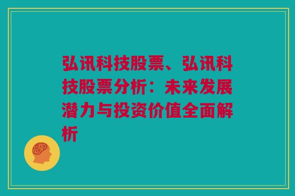 弘讯科技股票、弘讯科技股票分析：未来发展潜力与投资价值全面解析