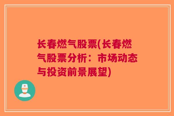 长春燃气股票(长春燃气股票分析：市场动态与投资前景展望)