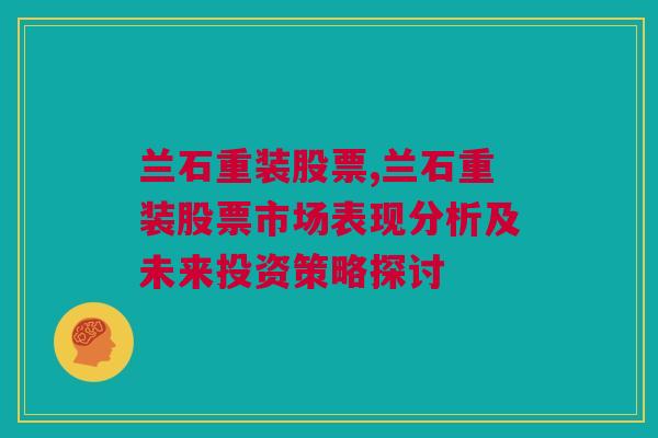 兰石重装股票,兰石重装股票市场表现分析及未来投资策略探讨