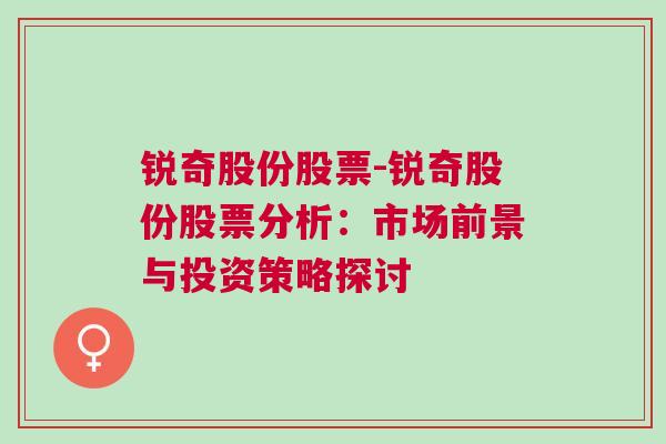 锐奇股份股票-锐奇股份股票分析：市场前景与投资策略探讨