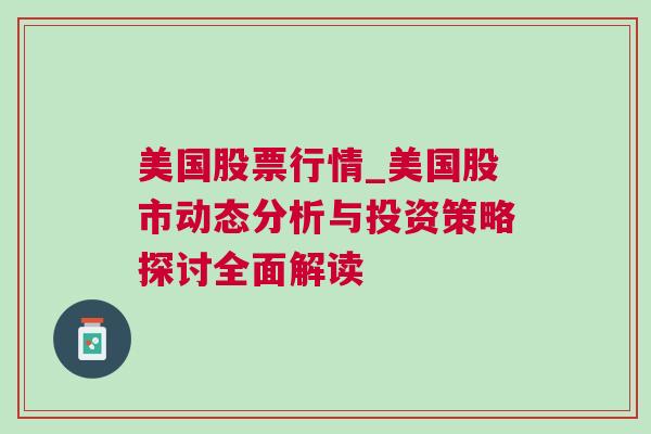 美国股票行情_美国股市动态分析与投资策略探讨全面解读