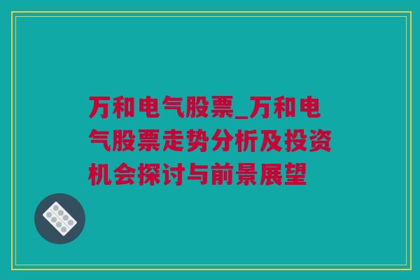 万和电气股票_万和电气股票走势分析及投资机会探讨与前景展望