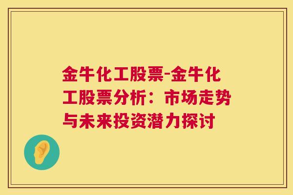 金牛化工股票-金牛化工股票分析：市场走势与未来投资潜力探讨