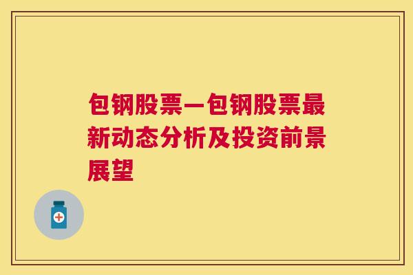 包钢股票—包钢股票最新动态分析及投资前景展望