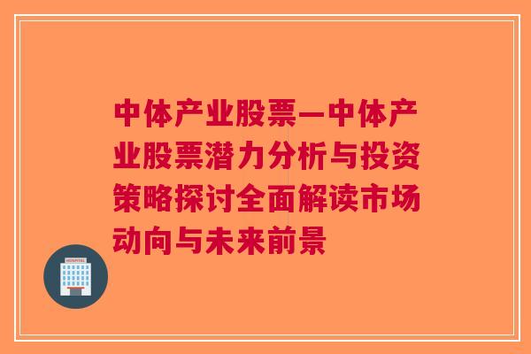 中体产业股票—中体产业股票潜力分析与投资策略探讨全面解读市场动向与未来前景