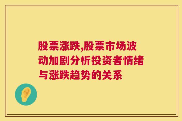 股票涨跌,股票市场波动加剧分析投资者情绪与涨跌趋势的关系