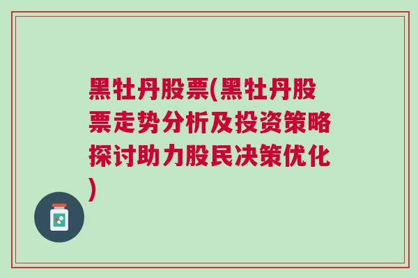 黑牡丹股票(黑牡丹股票走势分析及投资策略探讨助力股民决策优化)