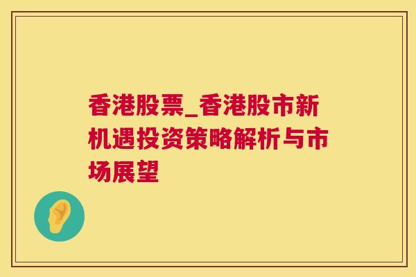 香港股票_香港股市新机遇投资策略解析与市场展望