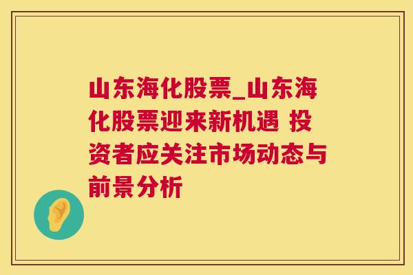 山东海化股票_山东海化股票迎来新机遇 投资者应关注市场动态与前景分析