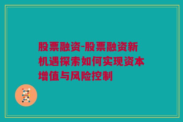 股票融资-股票融资新机遇探索如何实现资本增值与风险控制