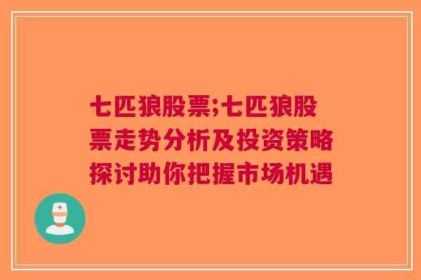 七匹狼股票;七匹狼股票走势分析及投资策略探讨助你把握市场机遇