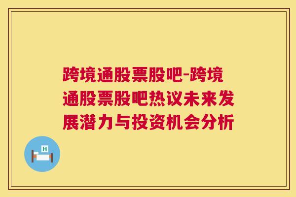 跨境通股票股吧-跨境通股票股吧热议未来发展潜力与投资机会分析