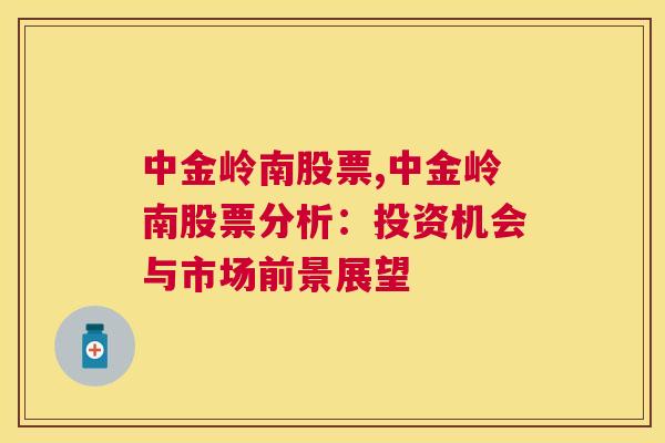 中金岭南股票,中金岭南股票分析：投资机会与市场前景展望