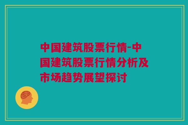 中国建筑股票行情-中国建筑股票行情分析及市场趋势展望探讨