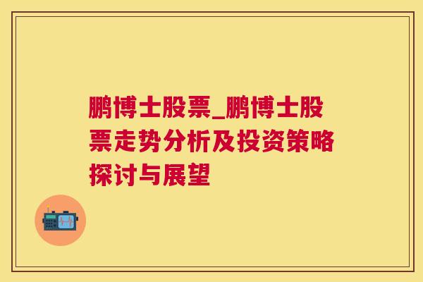 鹏博士股票_鹏博士股票走势分析及投资策略探讨与展望