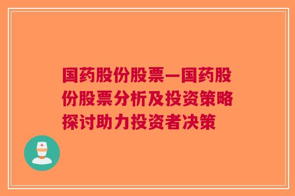 国药股份股票—国药股份股票分析及投资策略探讨助力投资者决策